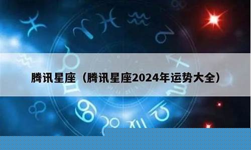 2024腾讯星座运势-腾讯星座运势2020
