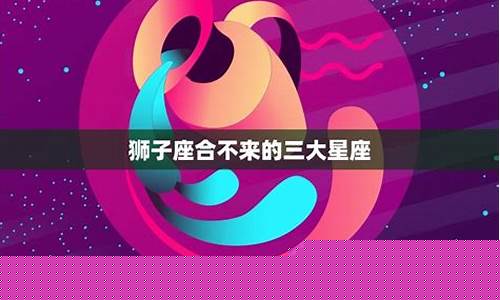 狮子座最合不来的星座是什么-狮子座和谁合不来