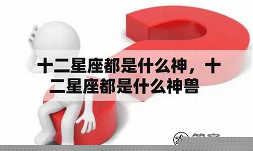 十二星座都是什么神-十二星座都是什么神龙