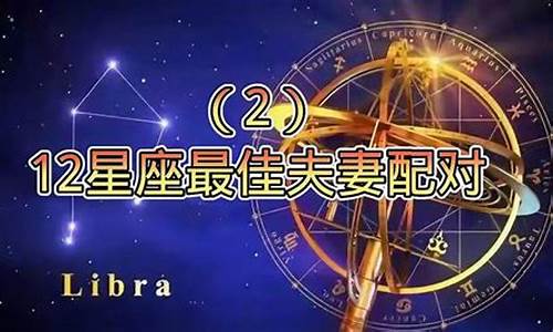 12星座最佳夫妻配对第一名-12星座谁和谁最配夫妻