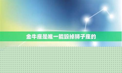 狮子与金牛其实是绝配-金牛座是唯一能毁掉狮子座的