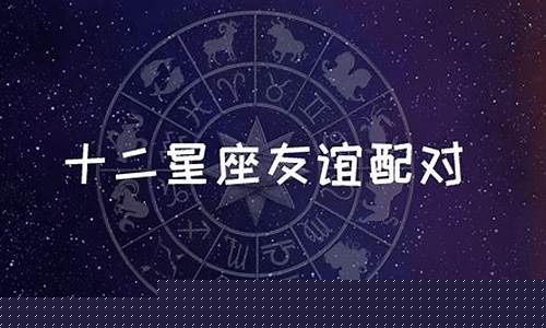 十二星座朋友匹配度-十二星座的匹配率