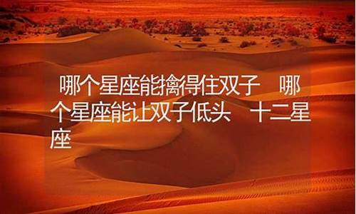 哪个星座能擒得住双子-什么星座能够制住双子座女