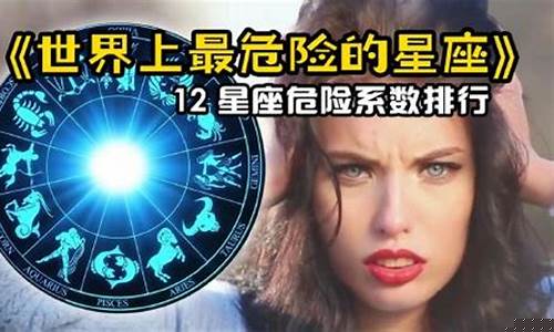 最危险的星座排行榜-最危险的星座排行榜前十名