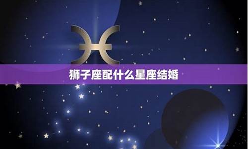 狮子座和谁结婚最幸福-狮子座和谁结婚最幸福星座控