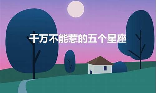千万不能惹的几大星座-不能惹的三大星座是什么