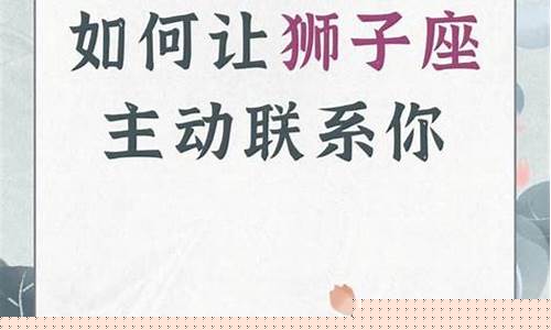 如何让狮子座男主动找你聊天-如何让狮子座主动找你