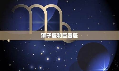 狮子座和巨蟹座配吗?-狮子座和巨蟹座绝配