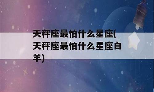 谁最怕天秤座-哪些星座最怕天秤座