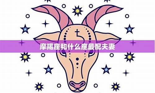 摩羯座和什么座最配排名-摩羯座和什么星座最配排行榜