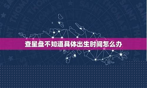 查星盘时间不确定怎么办-星盘怎么看时间
