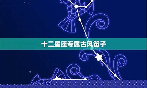 十二星座专属古风笛子-12星座专属古风音乐
