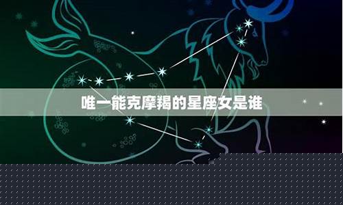 唯一能克摩羯座的星座是哪个星座-唯一能克摩羯座的星座