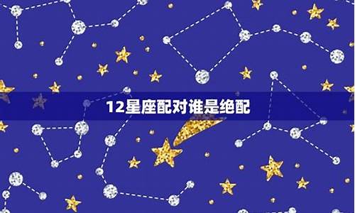 十二星座里最般配的星座-12星座最般配的星座是哪些