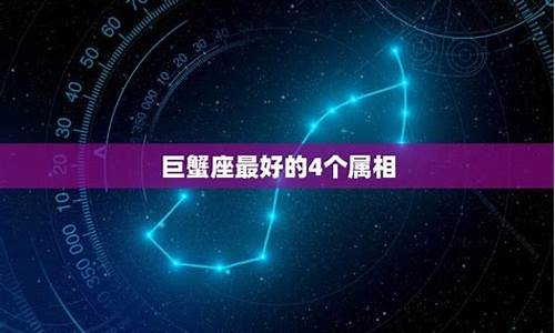 巨蟹座最好的4个属相-巨蟹座最好的星座
