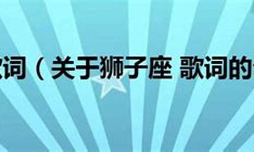 狮子座这首歌里摩羯座-狮子座歌词为什么有摩羯座