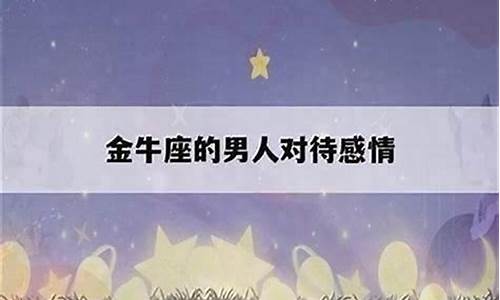 金牛座对待感情的态度男-金牛座对待感情的态度