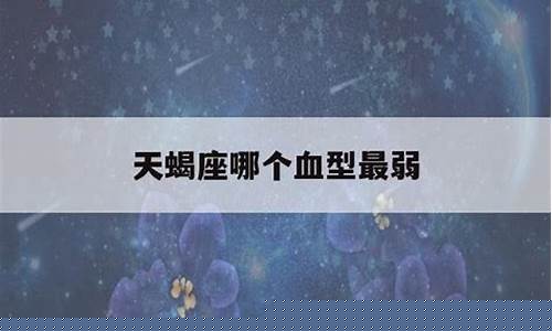 天蝎座哪个血型最弱-天蝎座的血型是什么血型