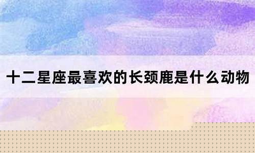 十二星座最喜欢的动物-12星座最喜欢什么动物?