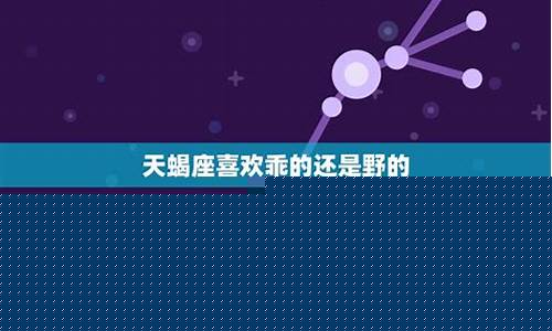天蝎座喜欢乖的还是野的-天蝎男最反感哪种女生