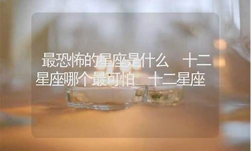 十二星座最恐怖的星座是哪三个-十二星座最恐怖的星座