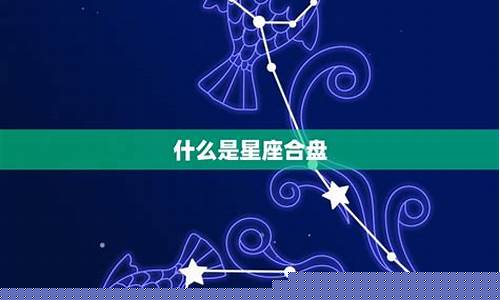 星座合盘真的准吗-星座合盘分析两个人合不合适