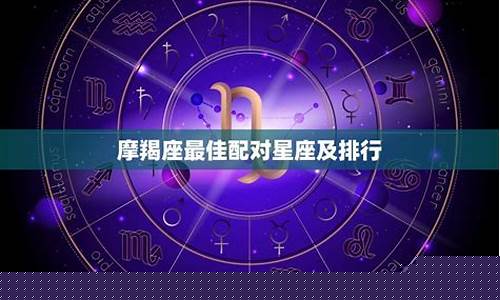 摩羯座的最佳配对-摩羯座最佳配对表