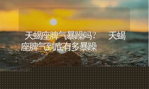 天蝎座的脾气有多大-天蝎座的脾气有多暴躁
