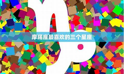 摩羯最喜欢的三个星座女-摩羯最喜欢的三个星座